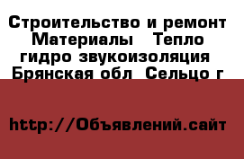 Строительство и ремонт Материалы - Тепло,гидро,звукоизоляция. Брянская обл.,Сельцо г.